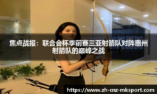 焦点战报：联合会杯季前赛三亚射箭队对阵惠州射箭队的巅峰之战