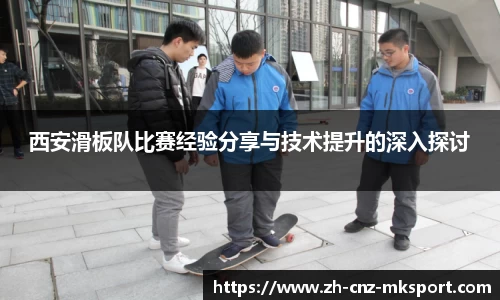 西安滑板队比赛经验分享与技术提升的深入探讨